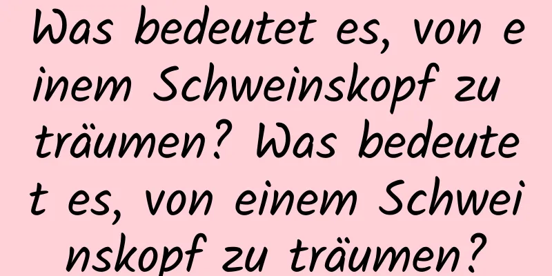 Was bedeutet es, von einem Schweinskopf zu träumen? Was bedeutet es, von einem Schweinskopf zu träumen?