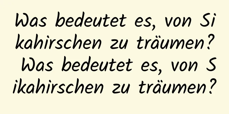 Was bedeutet es, von Sikahirschen zu träumen? Was bedeutet es, von Sikahirschen zu träumen?