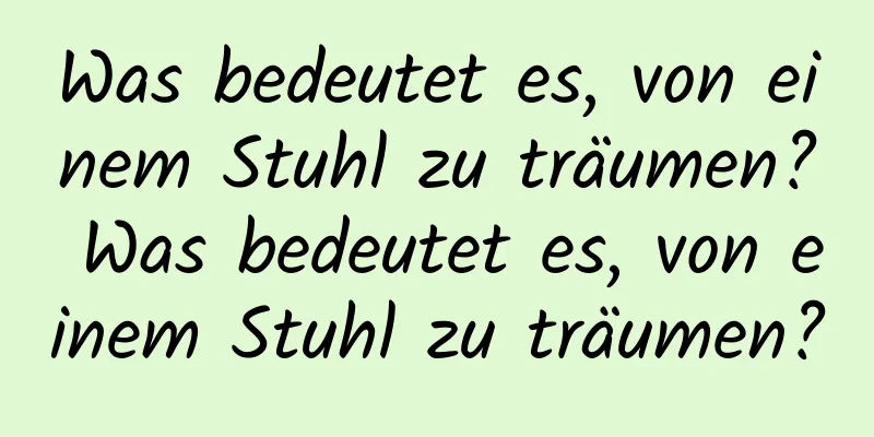 Was bedeutet es, von einem Stuhl zu träumen? Was bedeutet es, von einem Stuhl zu träumen?