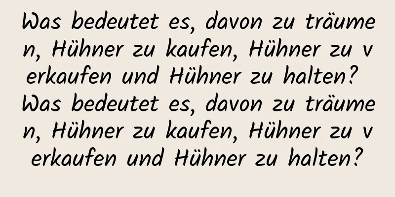 Was bedeutet es, davon zu träumen, Hühner zu kaufen, Hühner zu verkaufen und Hühner zu halten? Was bedeutet es, davon zu träumen, Hühner zu kaufen, Hühner zu verkaufen und Hühner zu halten?