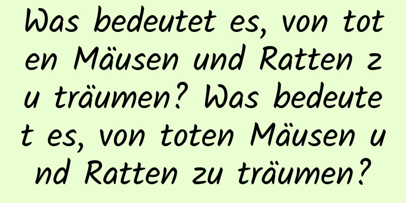 Was bedeutet es, von toten Mäusen und Ratten zu träumen? Was bedeutet es, von toten Mäusen und Ratten zu träumen?