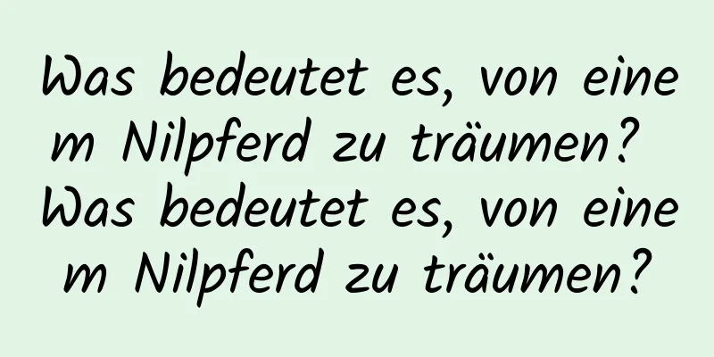 Was bedeutet es, von einem Nilpferd zu träumen? Was bedeutet es, von einem Nilpferd zu träumen?