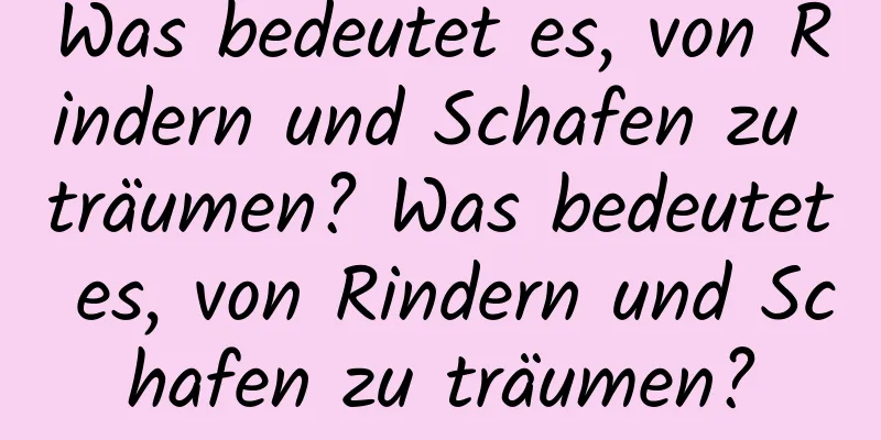 Was bedeutet es, von Rindern und Schafen zu träumen? Was bedeutet es, von Rindern und Schafen zu träumen?