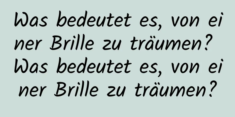 Was bedeutet es, von einer Brille zu träumen? Was bedeutet es, von einer Brille zu träumen?