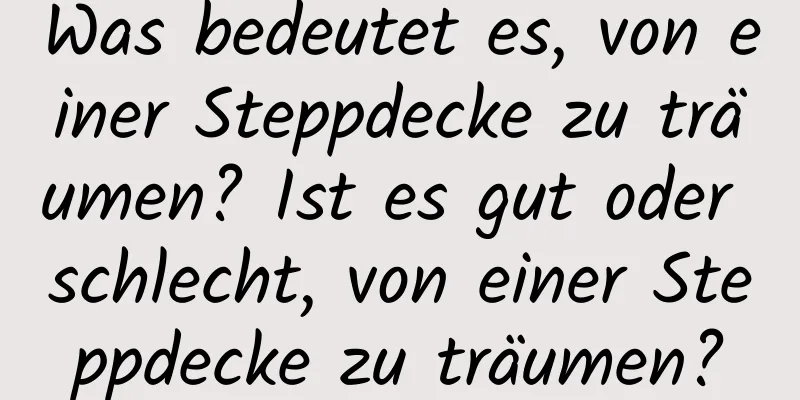 Was bedeutet es, von einer Steppdecke zu träumen? Ist es gut oder schlecht, von einer Steppdecke zu träumen?