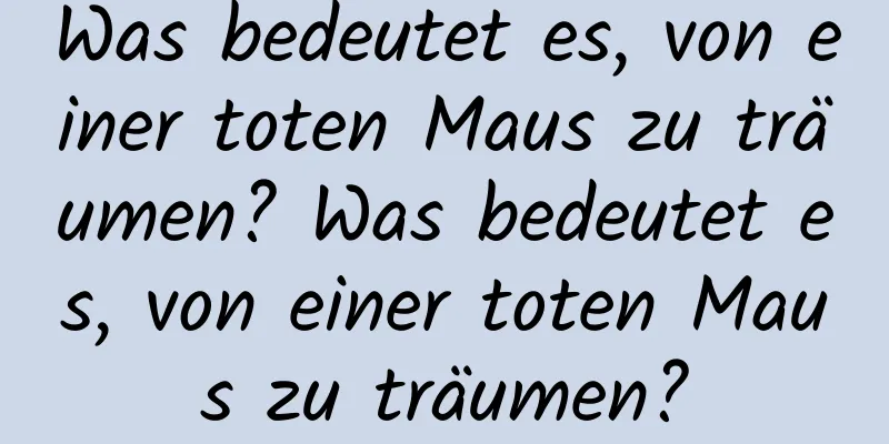 Was bedeutet es, von einer toten Maus zu träumen? Was bedeutet es, von einer toten Maus zu träumen?