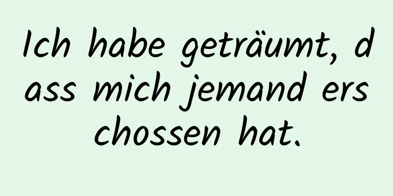 Ich habe geträumt, dass mich jemand erschossen hat.