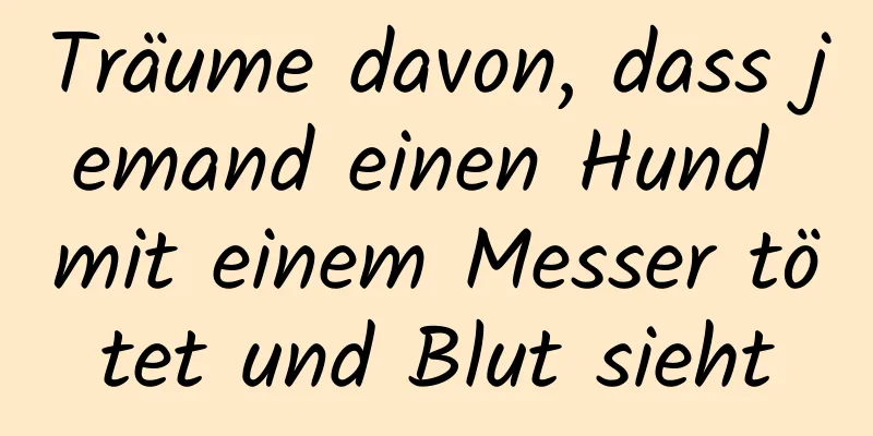 Träume davon, dass jemand einen Hund mit einem Messer tötet und Blut sieht