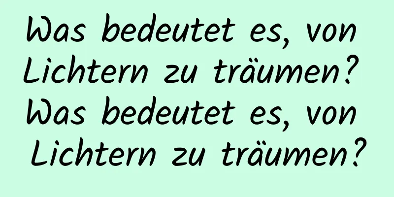 Was bedeutet es, von Lichtern zu träumen? Was bedeutet es, von Lichtern zu träumen?