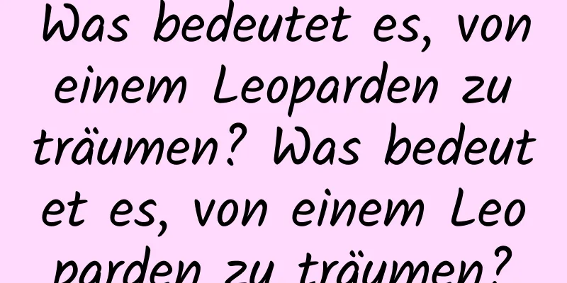 Was bedeutet es, von einem Leoparden zu träumen? Was bedeutet es, von einem Leoparden zu träumen?