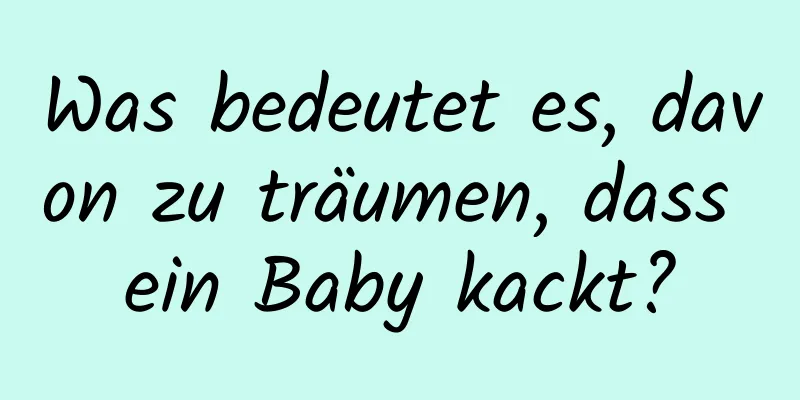 Was bedeutet es, davon zu träumen, dass ein Baby kackt?