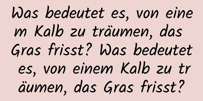 Was bedeutet es, von einem Kalb zu träumen, das Gras frisst? Was bedeutet es, von einem Kalb zu träumen, das Gras frisst?