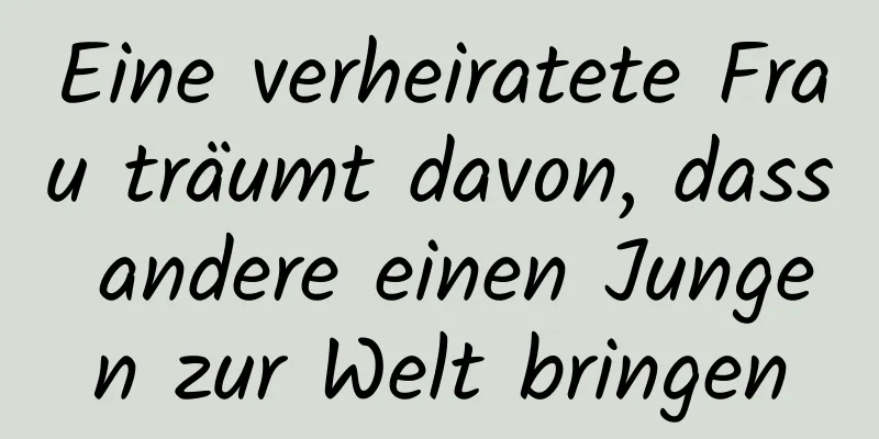 Eine verheiratete Frau träumt davon, dass andere einen Jungen zur Welt bringen