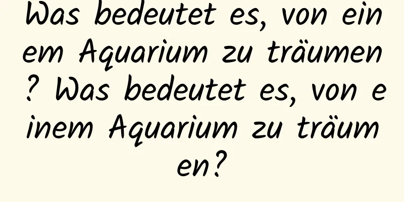 Was bedeutet es, von einem Aquarium zu träumen? Was bedeutet es, von einem Aquarium zu träumen?