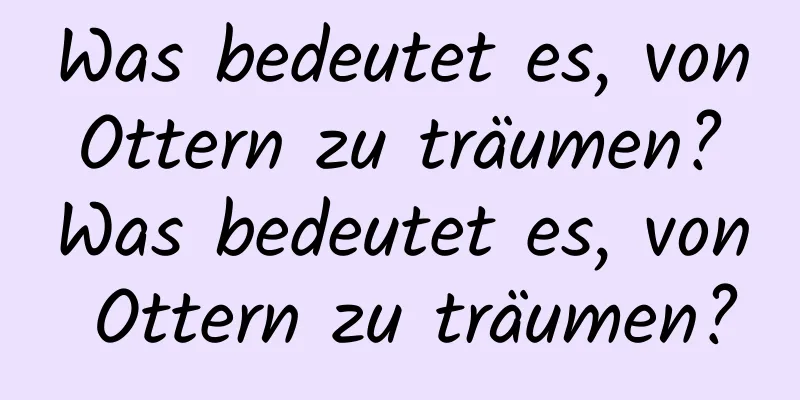 Was bedeutet es, von Ottern zu träumen? Was bedeutet es, von Ottern zu träumen?