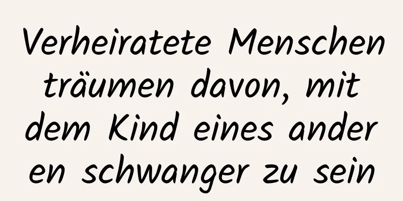 Verheiratete Menschen träumen davon, mit dem Kind eines anderen schwanger zu sein