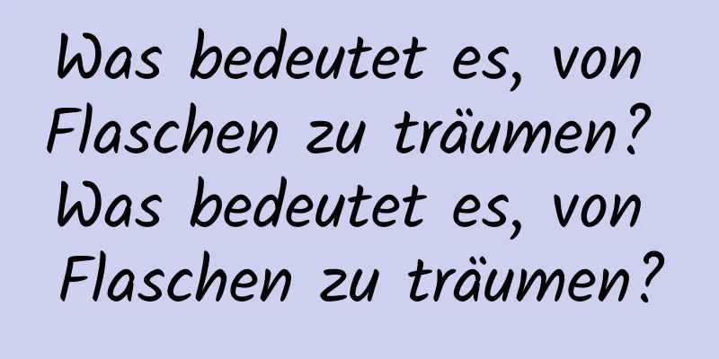 Was bedeutet es, von Flaschen zu träumen? Was bedeutet es, von Flaschen zu träumen?