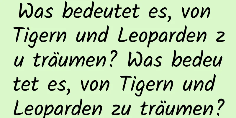 Was bedeutet es, von Tigern und Leoparden zu träumen? Was bedeutet es, von Tigern und Leoparden zu träumen?