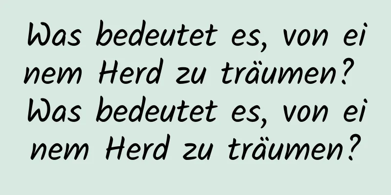 Was bedeutet es, von einem Herd zu träumen? Was bedeutet es, von einem Herd zu träumen?