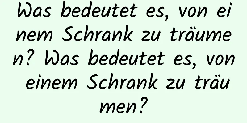 Was bedeutet es, von einem Schrank zu träumen? Was bedeutet es, von einem Schrank zu träumen?