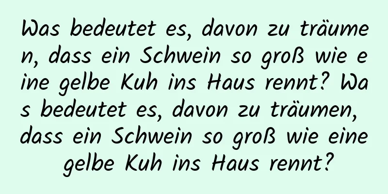 Was bedeutet es, davon zu träumen, dass ein Schwein so groß wie eine gelbe Kuh ins Haus rennt? Was bedeutet es, davon zu träumen, dass ein Schwein so groß wie eine gelbe Kuh ins Haus rennt?