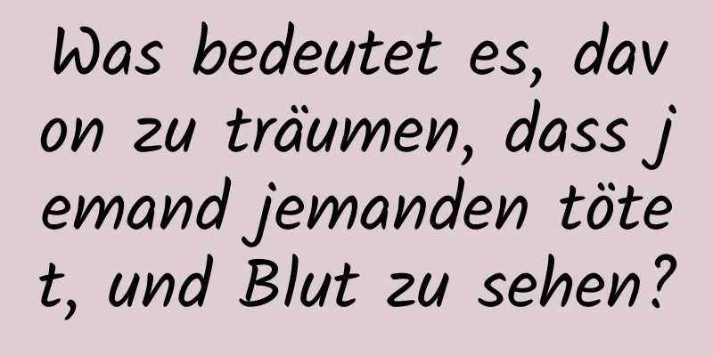 Was bedeutet es, davon zu träumen, dass jemand jemanden tötet, und Blut zu sehen?