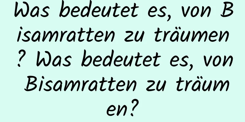 Was bedeutet es, von Bisamratten zu träumen? Was bedeutet es, von Bisamratten zu träumen?