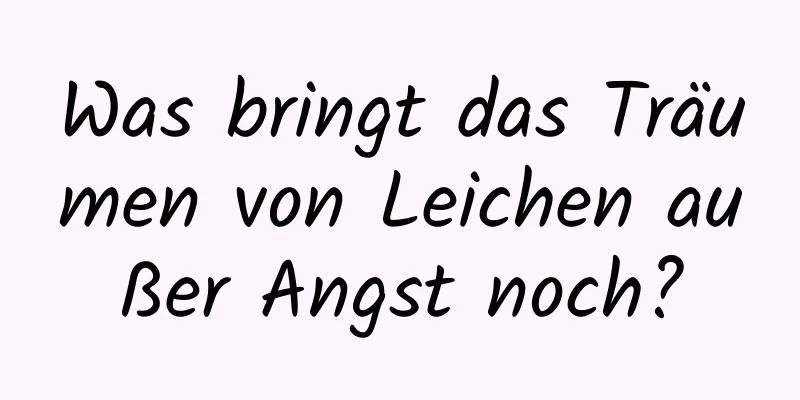 Was bringt das Träumen von Leichen außer Angst noch?