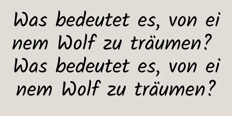 Was bedeutet es, von einem Wolf zu träumen? Was bedeutet es, von einem Wolf zu träumen?