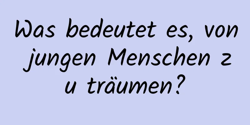 Was bedeutet es, von jungen Menschen zu träumen?