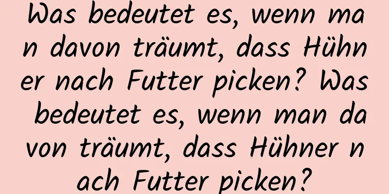 Was bedeutet es, wenn man davon träumt, dass Hühner nach Futter picken? Was bedeutet es, wenn man davon träumt, dass Hühner nach Futter picken?