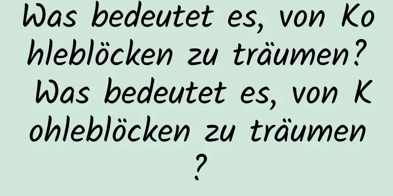 Was bedeutet es, von Kohleblöcken zu träumen? Was bedeutet es, von Kohleblöcken zu träumen?