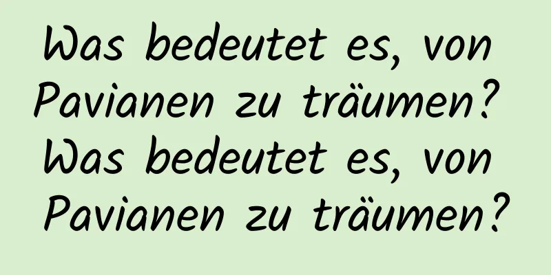 Was bedeutet es, von Pavianen zu träumen? Was bedeutet es, von Pavianen zu träumen?