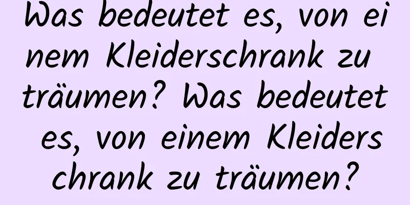 Was bedeutet es, von einem Kleiderschrank zu träumen? Was bedeutet es, von einem Kleiderschrank zu träumen?