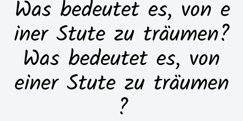 Was bedeutet es, von einer Stute zu träumen? Was bedeutet es, von einer Stute zu träumen?