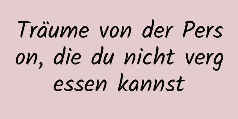 Träume von der Person, die du nicht vergessen kannst