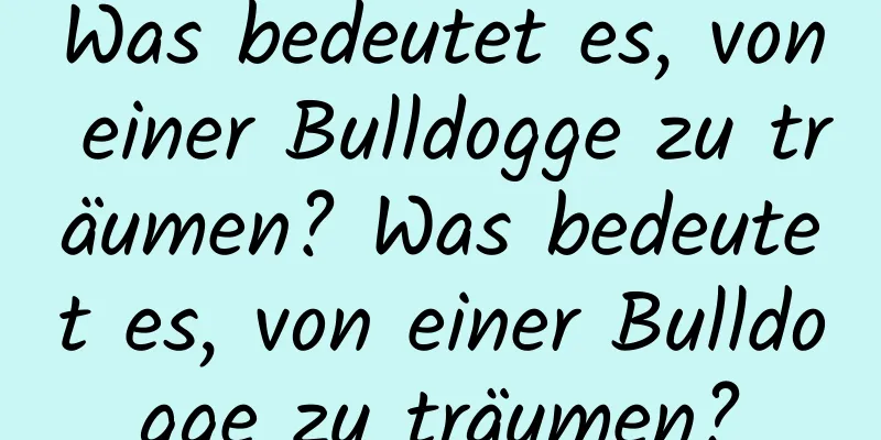 Was bedeutet es, von einer Bulldogge zu träumen? Was bedeutet es, von einer Bulldogge zu träumen?