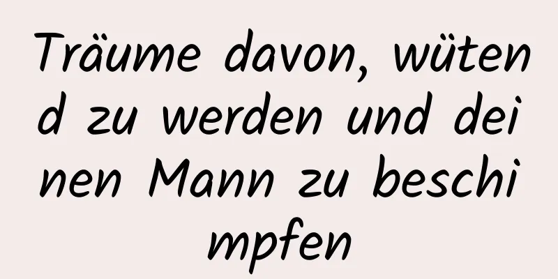 Träume davon, wütend zu werden und deinen Mann zu beschimpfen