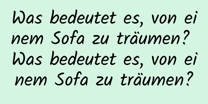 Was bedeutet es, von einem Sofa zu träumen? Was bedeutet es, von einem Sofa zu träumen?