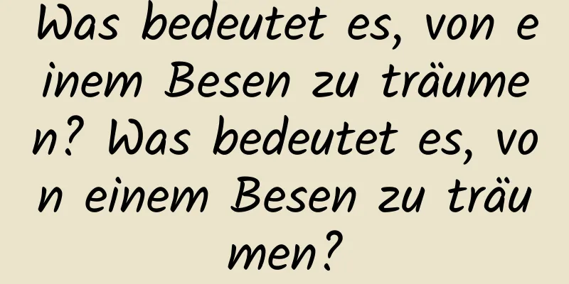 Was bedeutet es, von einem Besen zu träumen? Was bedeutet es, von einem Besen zu träumen?