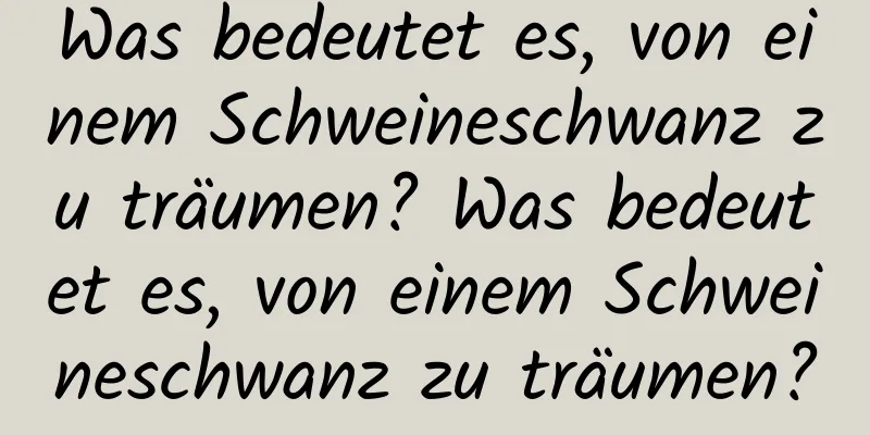 Was bedeutet es, von einem Schweineschwanz zu träumen? Was bedeutet es, von einem Schweineschwanz zu träumen?