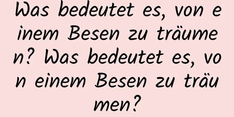 Was bedeutet es, von einem Besen zu träumen? Was bedeutet es, von einem Besen zu träumen?