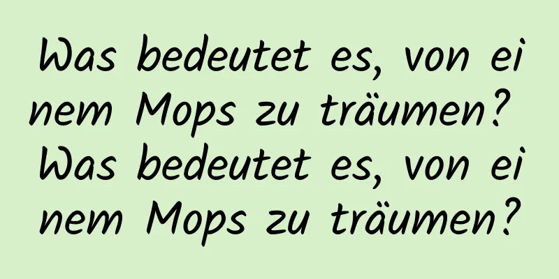 Was bedeutet es, von einem Mops zu träumen? Was bedeutet es, von einem Mops zu träumen?