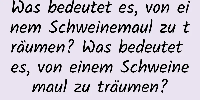 Was bedeutet es, von einem Schweinemaul zu träumen? Was bedeutet es, von einem Schweinemaul zu träumen?