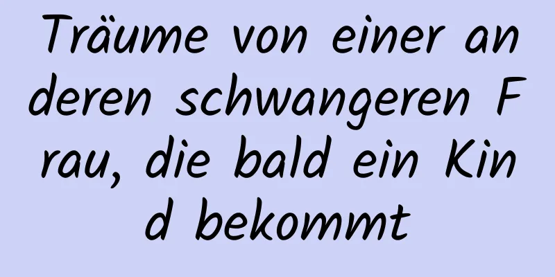 Träume von einer anderen schwangeren Frau, die bald ein Kind bekommt