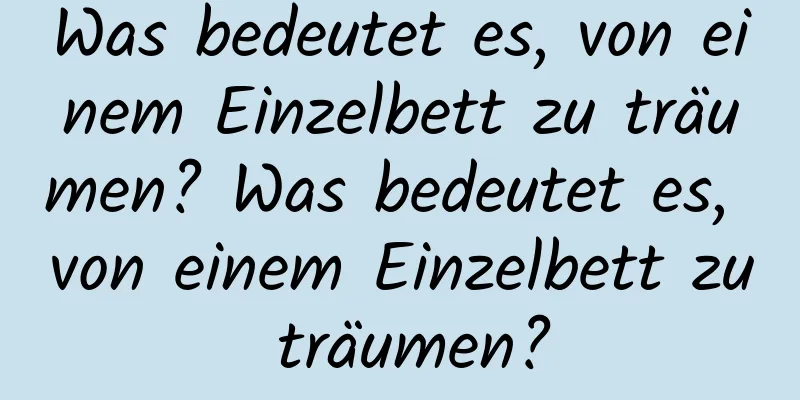 Was bedeutet es, von einem Einzelbett zu träumen? Was bedeutet es, von einem Einzelbett zu träumen?