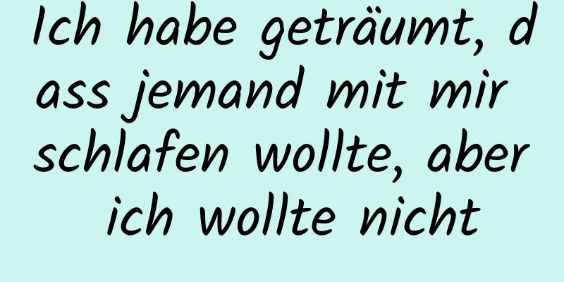 Ich habe geträumt, dass jemand mit mir schlafen wollte, aber ich wollte nicht