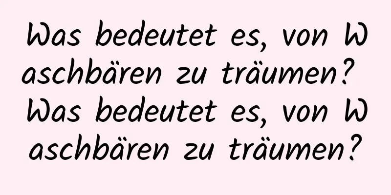 Was bedeutet es, von Waschbären zu träumen? Was bedeutet es, von Waschbären zu träumen?