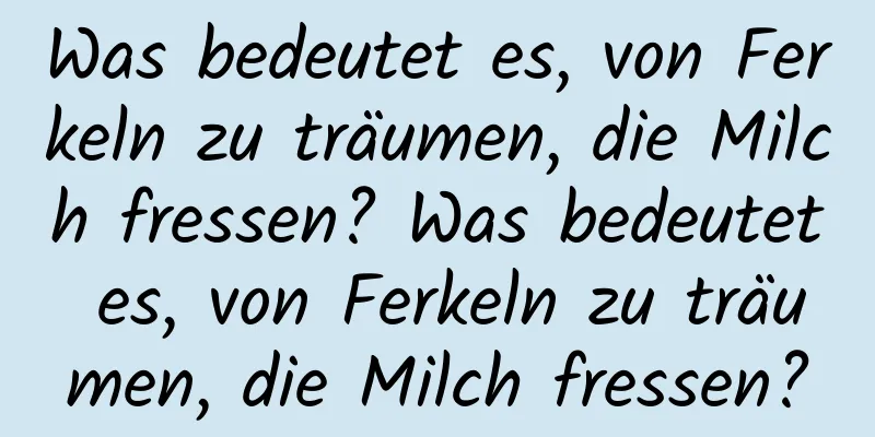 Was bedeutet es, von Ferkeln zu träumen, die Milch fressen? Was bedeutet es, von Ferkeln zu träumen, die Milch fressen?