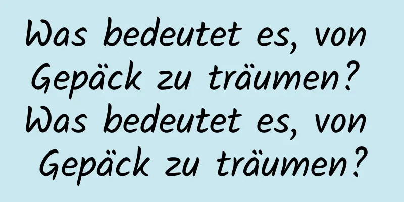 Was bedeutet es, von Gepäck zu träumen? Was bedeutet es, von Gepäck zu träumen?